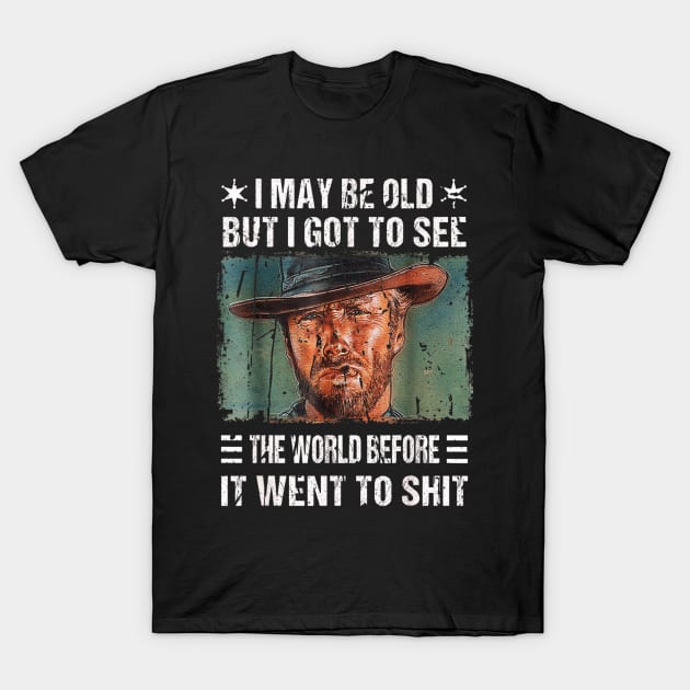 I May Be Old But Got To See The World Before It Went So Shit T-Shirt by trendcrafters